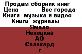 Продам сборник книг › Цена ­ 6 000 - Все города Книги, музыка и видео » Книги, журналы   . Ямало-Ненецкий АО,Салехард г.